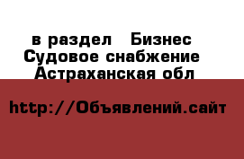  в раздел : Бизнес » Судовое снабжение . Астраханская обл.